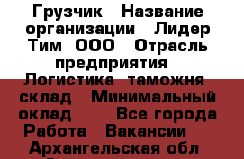 Грузчик › Название организации ­ Лидер Тим, ООО › Отрасль предприятия ­ Логистика, таможня, склад › Минимальный оклад ­ 1 - Все города Работа » Вакансии   . Архангельская обл.,Северодвинск г.